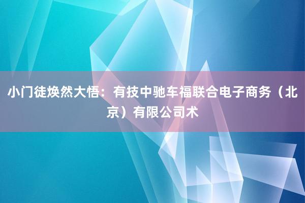 小门徒焕然大悟：有技中驰车福联合电子商务（北京）有限公司术