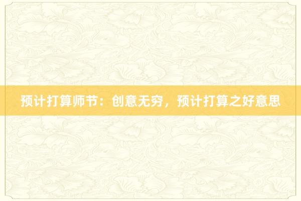 预计打算师节：创意无穷，预计打算之好意思